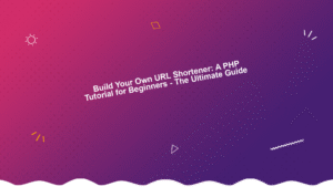 Build Your Own URL Shortener: A PHP Tutorial for Beginners - The Ultimate Guide
