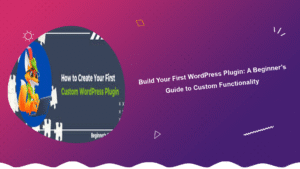 build-your-first-wordpress-plugin-a-beginners-guide-to-custom-functionality