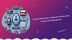 laravel-authentication-a-beginner-friendly-guide-to-secure-user-management
