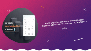 build-engaging-websites-create-custom-gutenberg-blocks-in-wordpress-a-developers-guide