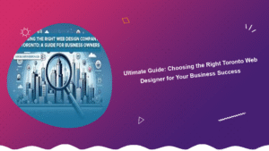 ultimate-guide-choosing-the-right-toronto-web-designer-for-your-business-success