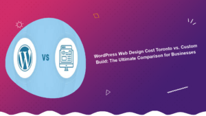 wordpress-web-design-cost-toronto-vs-custom-build-the-ultimate-comparison-for-businesses